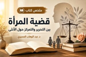 ملخص كتاب قضية المرأة بين التحرير والتمركز حول الأنثى | عبد الوهاب المسيري