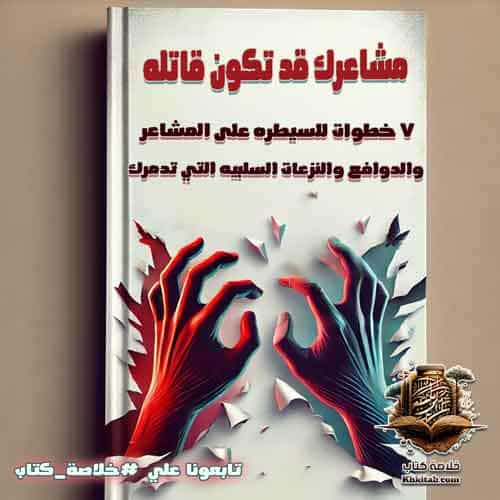 ملخص كتاب مشاعرك قد تكون قاتلة: ٧ خطوات للسيطرة على المشاعر والدوافع والنزعات السلبية التي تدمرك